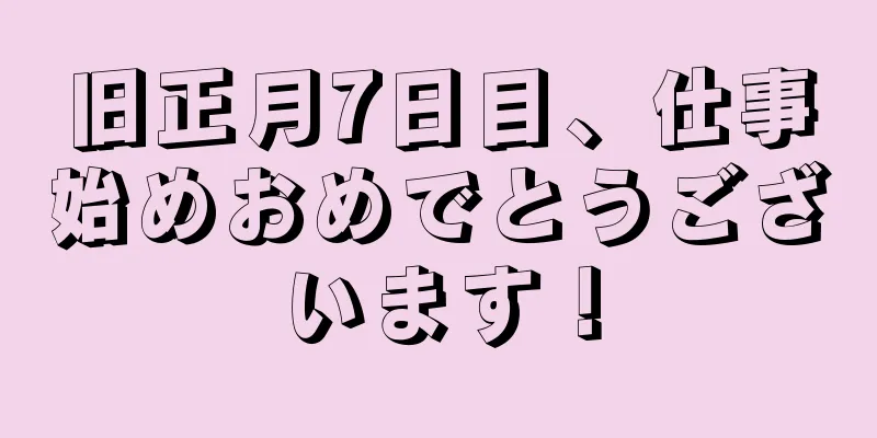 旧正月7日目、仕事始めおめでとうございます！