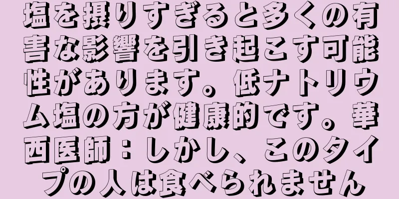 塩を摂りすぎると多くの有害な影響を引き起こす可能性があります。低ナトリウム塩の方が健康的です。華西医師：しかし、このタイプの人は食べられません