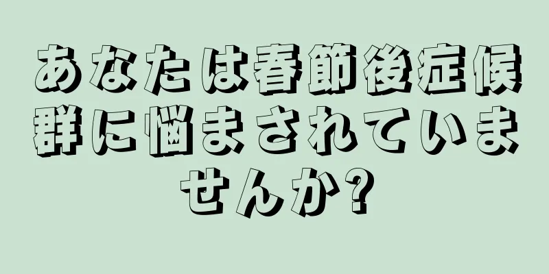あなたは春節後症候群に悩まされていませんか?