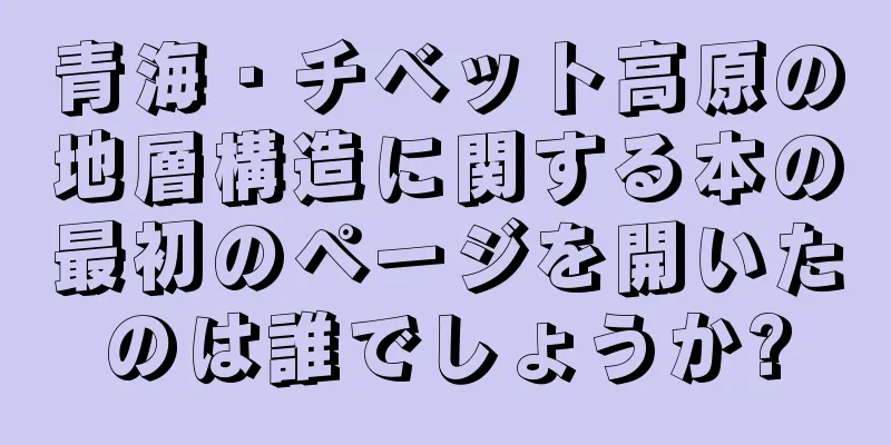 青海・チベット高原の地層構造に関する本の最初のページを開いたのは誰でしょうか?