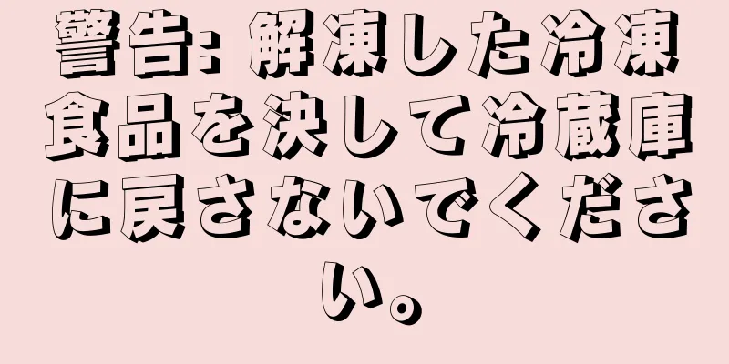 警告: 解凍した冷凍食品を決して冷蔵庫に戻さないでください。