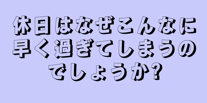 休日はなぜこんなに早く過ぎてしまうのでしょうか?