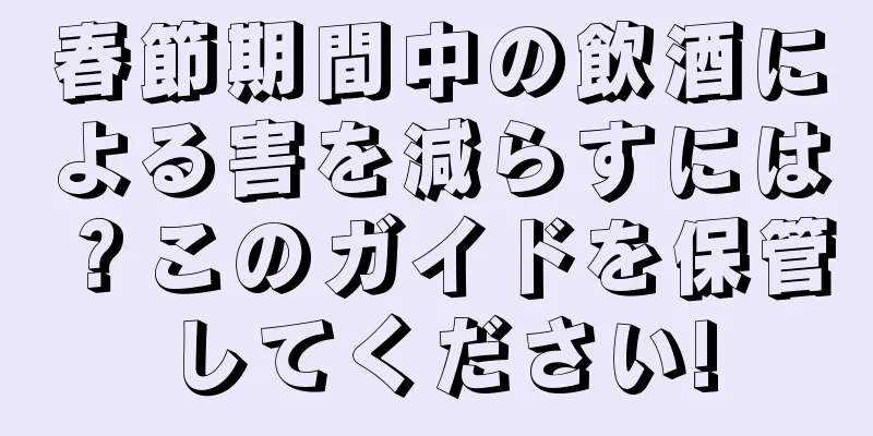 春節期間中の飲酒による害を減らすには？このガイドを保管してください!