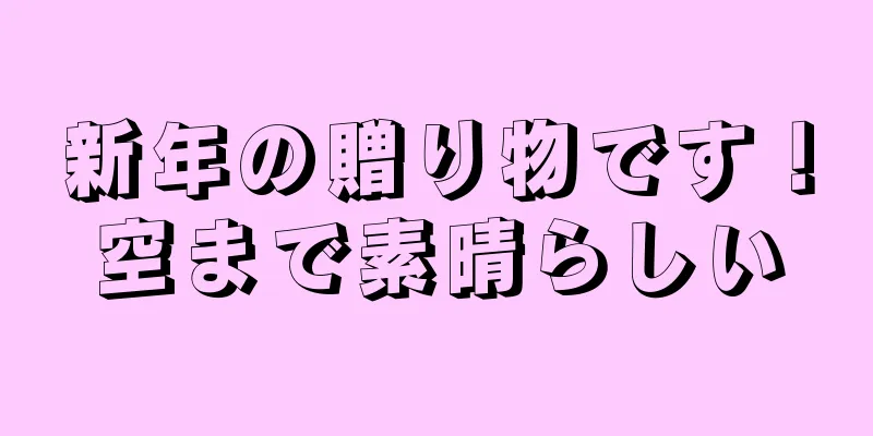 新年の贈り物です！空まで素晴らしい