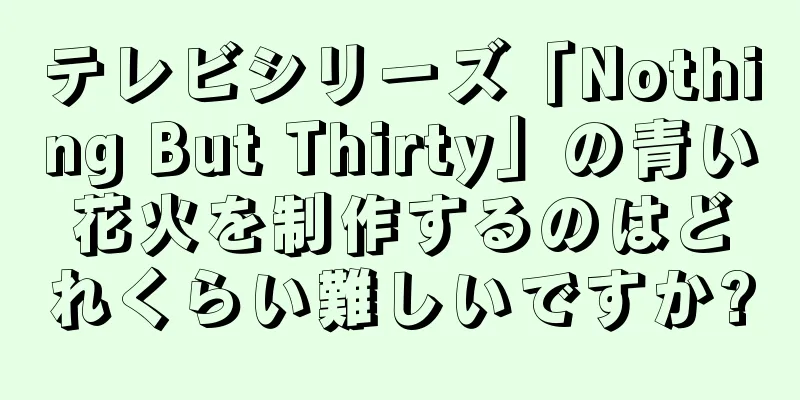 テレビシリーズ「Nothing But Thirty」の青い花火を制作するのはどれくらい難しいですか?