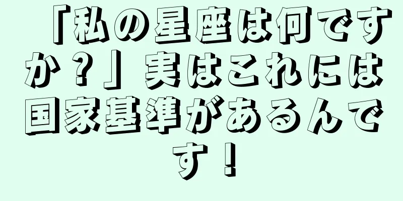 「私の星座は何ですか？」実はこれには国家基準があるんです！