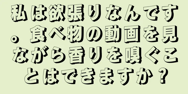 私は欲張りなんです。食べ物の動画を見ながら香りを嗅ぐことはできますか？