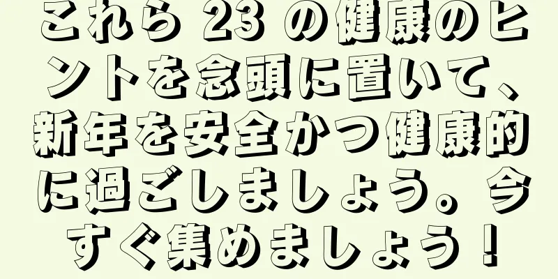 これら 23 の健康のヒントを念頭に置いて、新年を安全かつ健康的に過ごしましょう。今すぐ集めましょう！