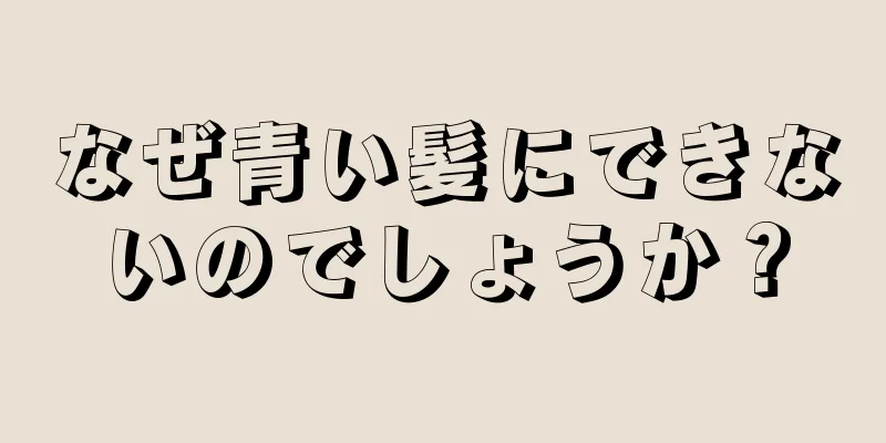 なぜ青い髪にできないのでしょうか？