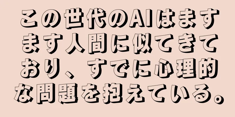 この世代のAIはますます人間に似てきており、すでに心理的な問題を抱えている。