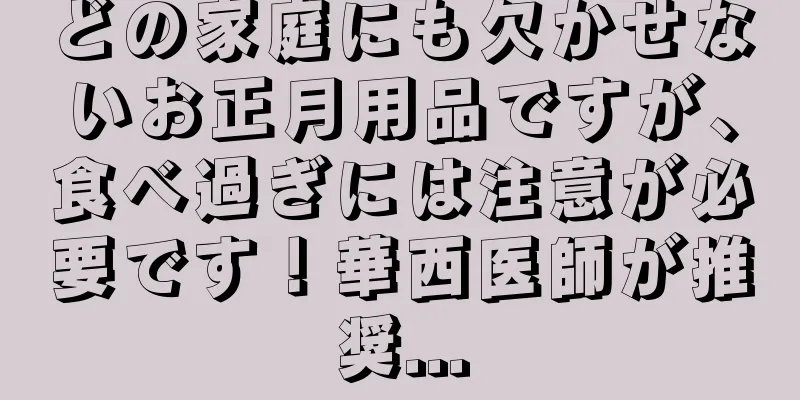 どの家庭にも欠かせないお正月用品ですが、食べ過ぎには注意が必要です！華西医師が推奨...