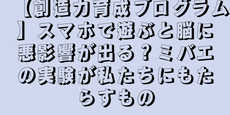 【創造力育成プログラム】スマホで遊ぶと脳に悪影響が出る？ミバエの実験が私たちにもたらすもの
