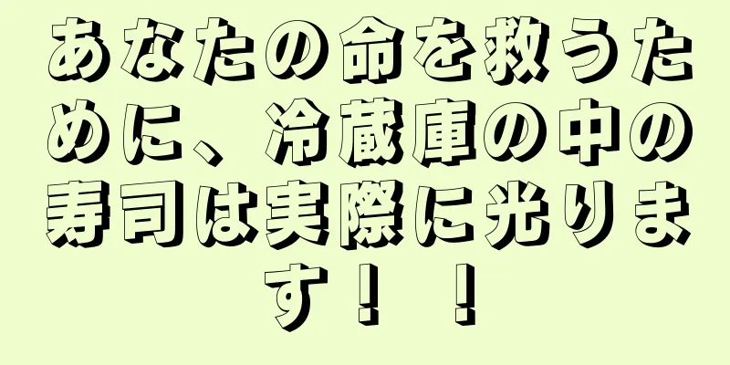 あなたの命を救うために、冷蔵庫の中の寿司は実際に光ります！ ！
