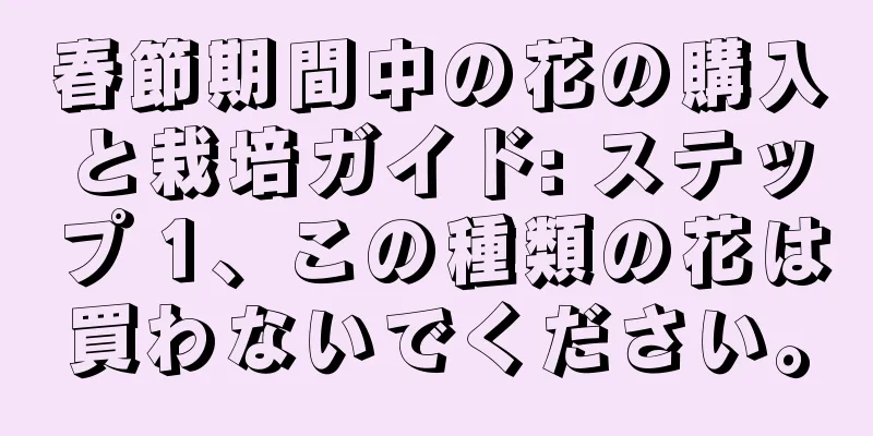 春節期間中の花の購入と栽培ガイド: ステップ 1、この種類の花は買わないでください。