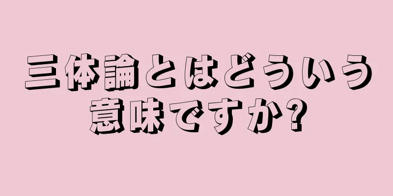 三体論とはどういう意味ですか?