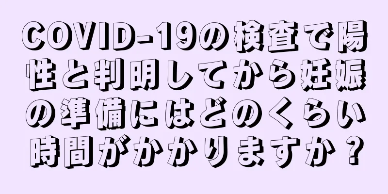 COVID-19の検査で陽性と判明してから妊娠の準備にはどのくらい時間がかかりますか？