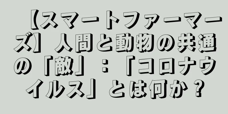 【スマートファーマーズ】人間と動物の共通の「敵」：「コロナウイルス」とは何か？