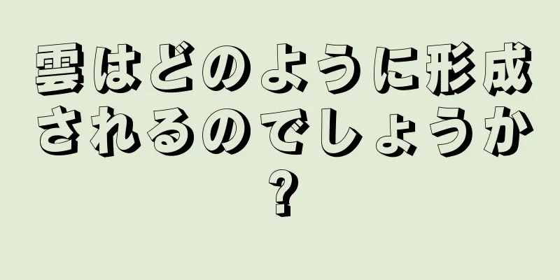 雲はどのように形成されるのでしょうか?