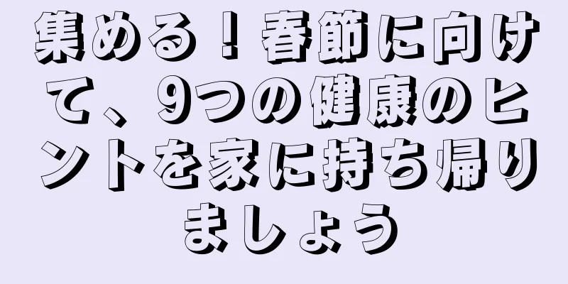 集める！春節に向けて、9つの健康のヒントを家に持ち帰りましょう