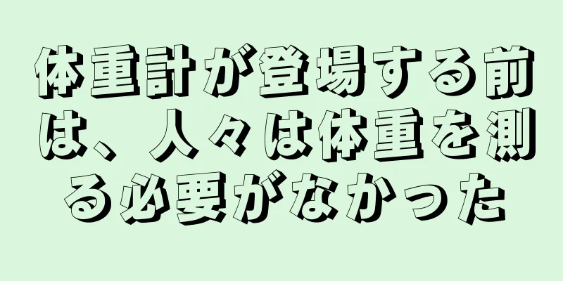 体重計が登場する前は、人々は体重を測る必要がなかった