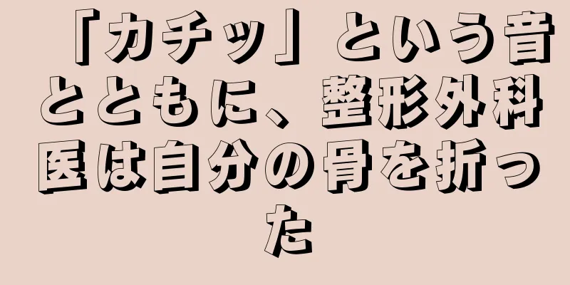「カチッ」という音とともに、整形外科医は自分の骨を折った