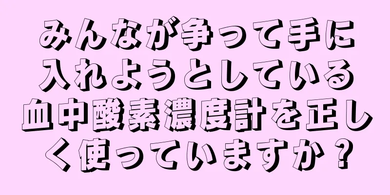 みんなが争って手に入れようとしている血中酸素濃度計を正しく使っていますか？
