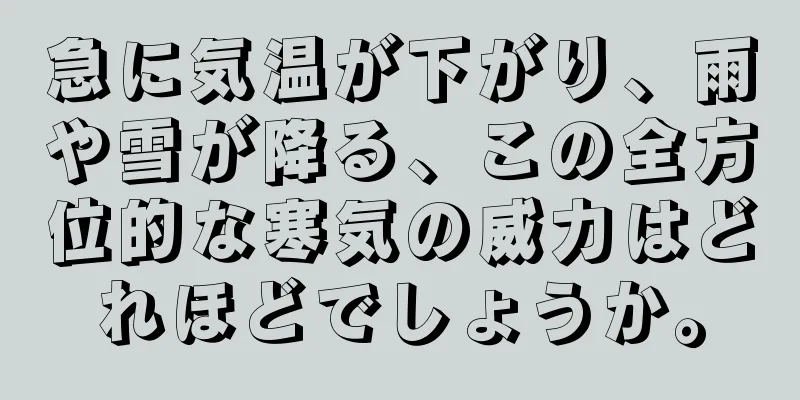 急に気温が下がり、雨や雪が降る、この全方位的な寒気の威力はどれほどでしょうか。