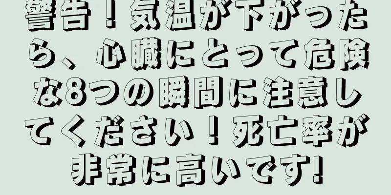 警告！気温が下がったら、心臓にとって危険な8つの瞬間に注意してください！死亡率が非常に高いです!