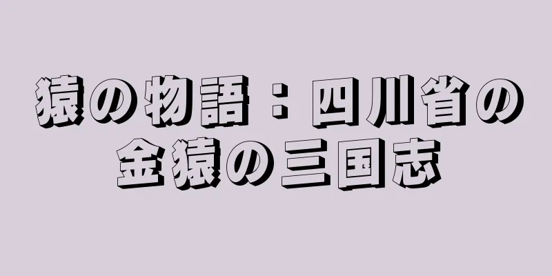 猿の物語：四川省の金猿の三国志