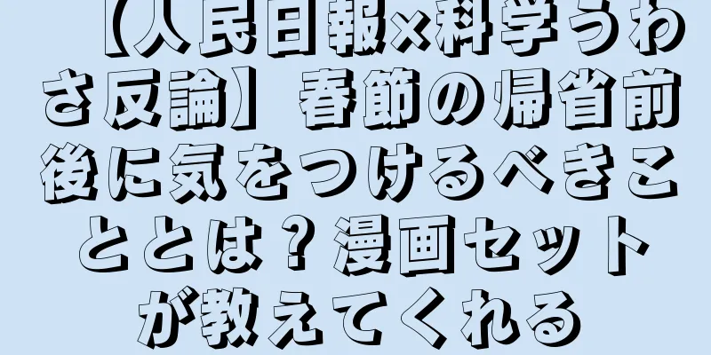 【人民日報×科学うわさ反論】春節の帰省前後に気をつけるべきこととは？漫画セットが教えてくれる