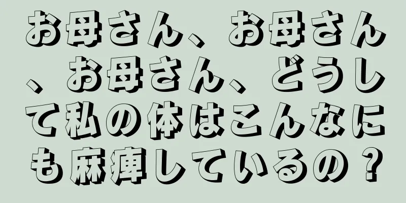 お母さん、お母さん、お母さん、どうして私の体はこんなにも麻痺しているの？