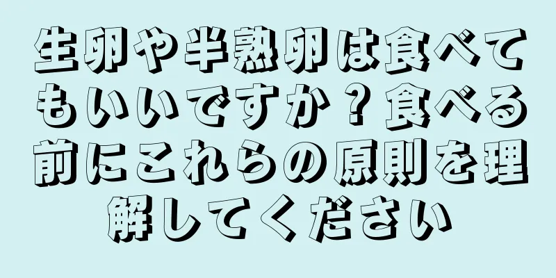 生卵や半熟卵は食べてもいいですか？食べる前にこれらの原則を理解してください