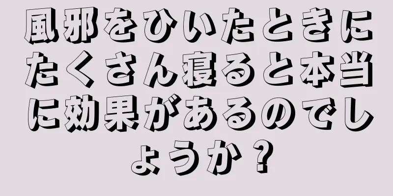 風邪をひいたときにたくさん寝ると本当に効果があるのでしょうか？