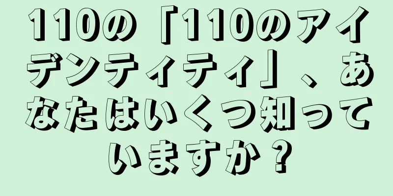 110の「110のアイデンティティ」、あなたはいくつ知っていますか？