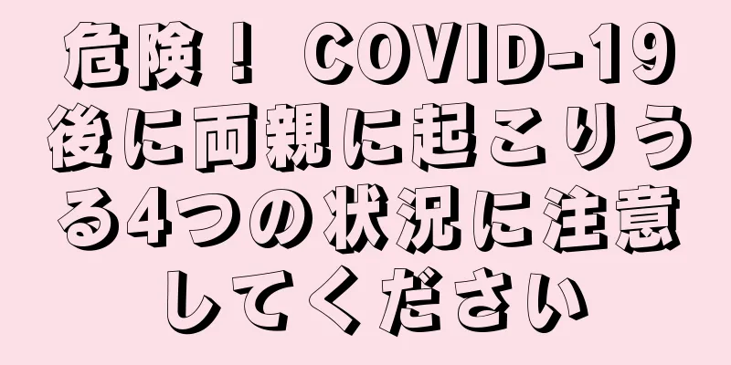 危険！ COVID-19後に両親に起こりうる4つの状況に注意してください