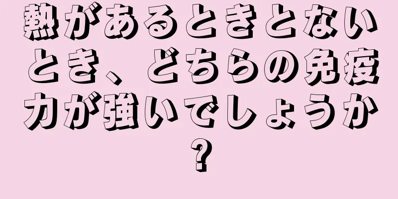 熱があるときとないとき、どちらの免疫力が強いでしょうか?