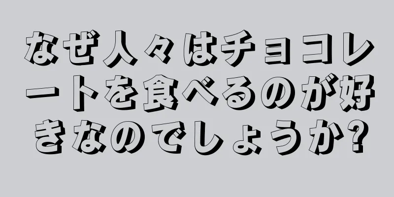 なぜ人々はチョコレートを食べるのが好きなのでしょうか?