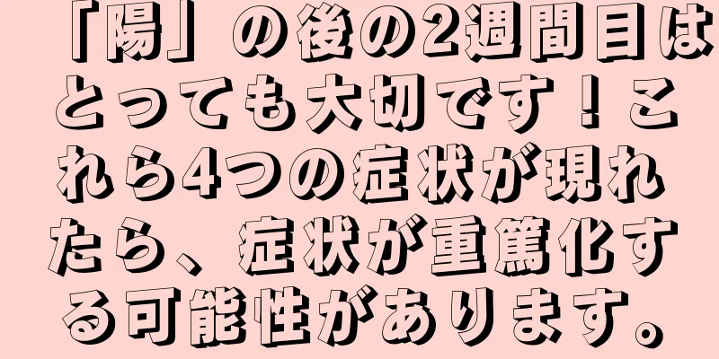 「陽」の後の2週間目はとっても大切です！これら4つの症状が現れたら、症状が重篤化する可能性があります。