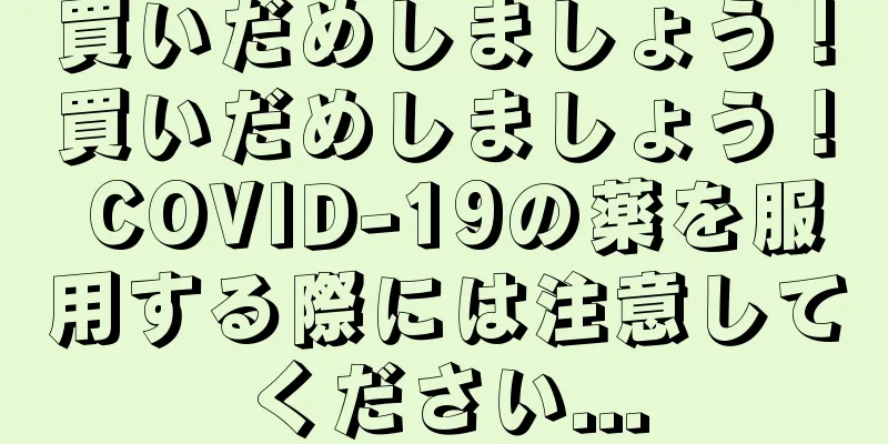 買いだめしましょう！買いだめしましょう！ COVID-19の薬を服用する際には注意してください...