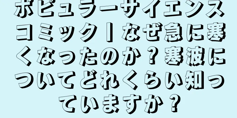 ポピュラーサイエンスコミック丨なぜ急に寒くなったのか？寒波についてどれくらい知っていますか？