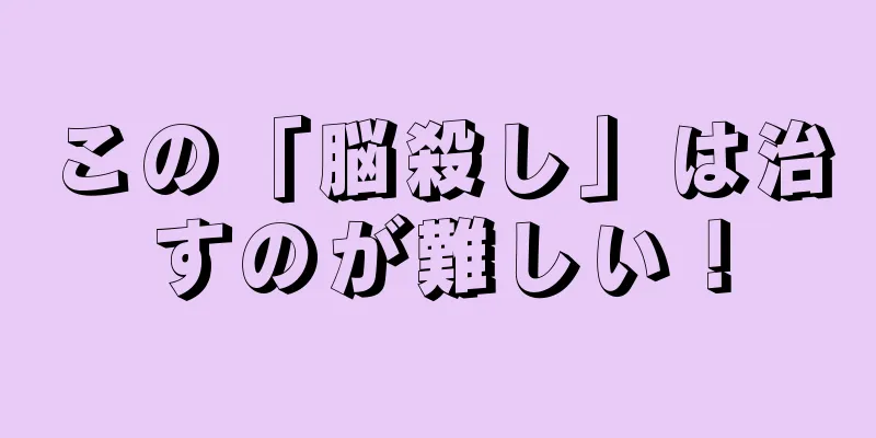 この「脳殺し」は治すのが難しい！