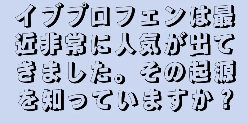 イブプロフェンは最近非常に人気が出てきました。その起源を知っていますか？