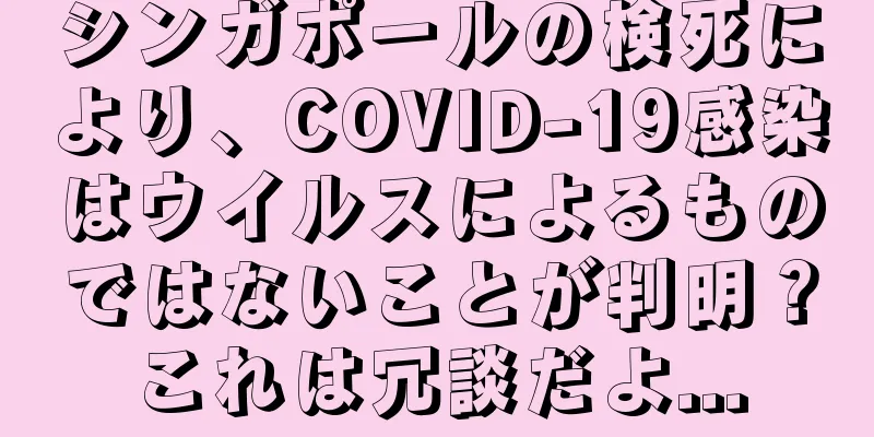 シンガポールの検死により、COVID-19感染はウイルスによるものではないことが判明？これは冗談だよ...