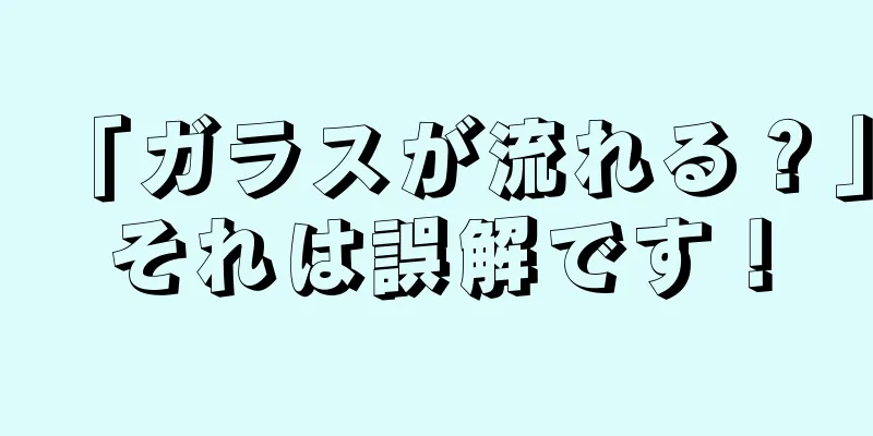 「ガラスが流れる？」それは誤解です！