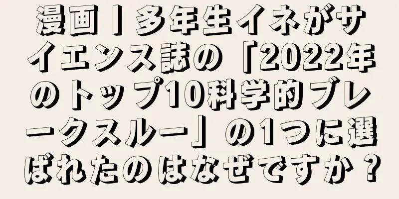 漫画丨多年生イネがサイエンス誌の「2022年のトップ10科学的ブレークスルー」の1つに選ばれたのはなぜですか？