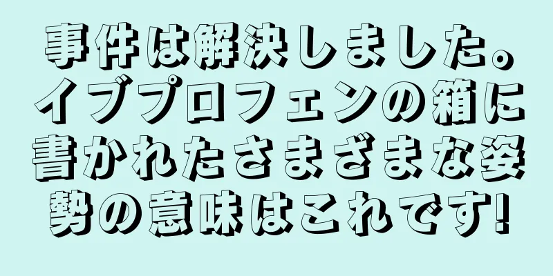 事件は解決しました。イブプロフェンの箱に書かれたさまざまな姿勢の意味はこれです!