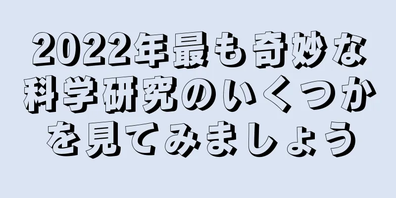 2022年最も奇妙な科学研究のいくつかを見てみましょう