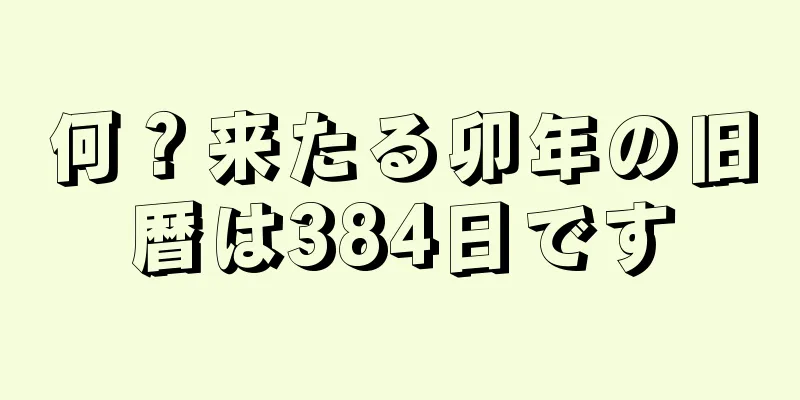 何？来たる卯年の旧暦は384日です