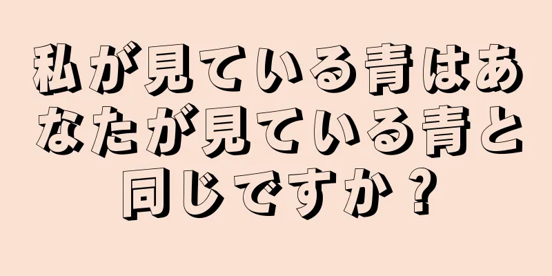 私が見ている青はあなたが見ている青と同じですか？