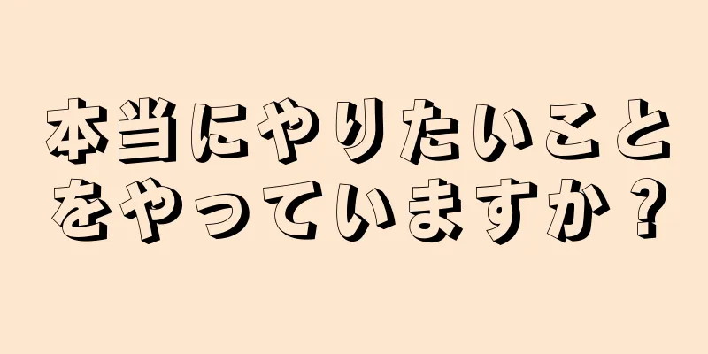 本当にやりたいことをやっていますか？